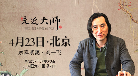 走近大师"京降紫泥刘一飞"将于4月23日在北京店举办